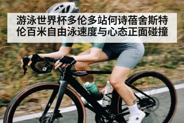 游泳世界杯多伦多站何诗蓓舍斯特伦百米自由泳速度与心态正面碰撞